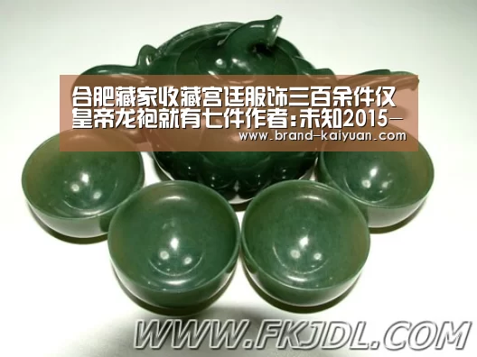 合肥藏家收藏宫廷服饰三百余件仅皇帝龙袍就有七件作者:未知2015-01-3108:28:53来源:新安晚报 先后借展百-开云棋牌网页版(图1) 开元棋牌下载