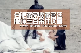 合肥藏家收藏宫廷服饰三百余件仅皇帝龙袍就有七件作者:未知2015-01-3108:28:53来源:新安晚报 先后借展百-开云棋牌网页版(图2) 开元棋牌app
