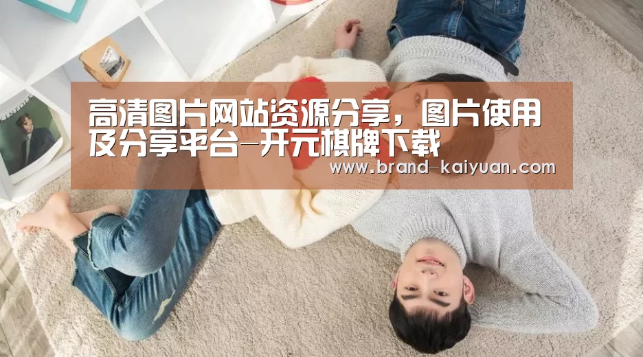 高清图片网站资源分享,图片使用及分享平台-开元棋牌下载(图1) 开云棋牌网页版