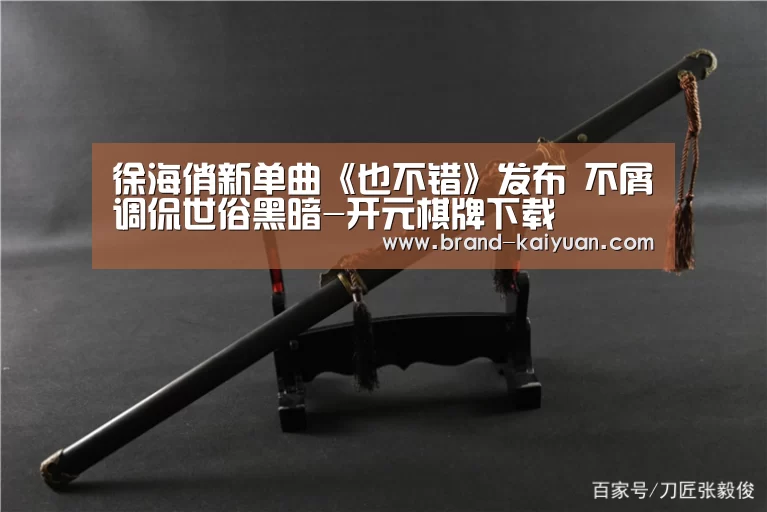 徐海俏新单曲《也不错》发布 不屑调侃世俗黑暗-开元棋牌下载(图2) 开元棋牌电脑版