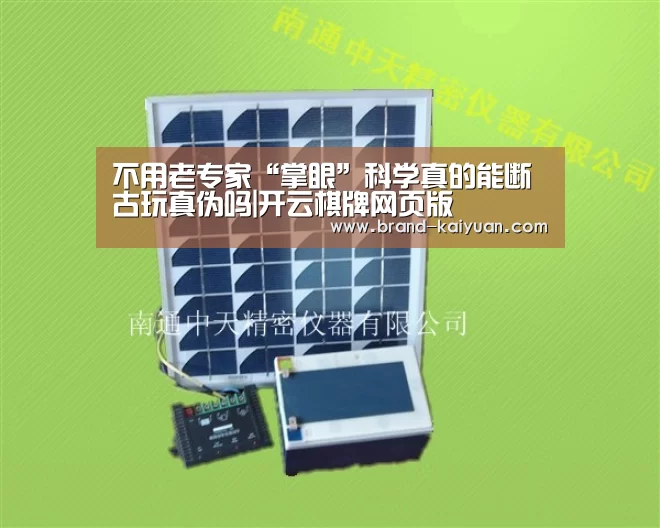 不用老专家“掌眼”科学真的能断古玩真伪吗|开云棋牌网页版(图1) 开元棋牌app