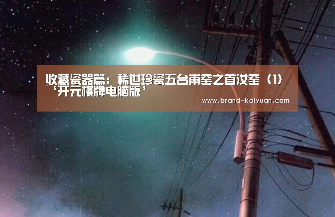 收藏瓷器篇:稀世珍瓷五台甫窑之首汝窑(1)‘开元棋牌电脑版’(图3) 开元棋牌下载