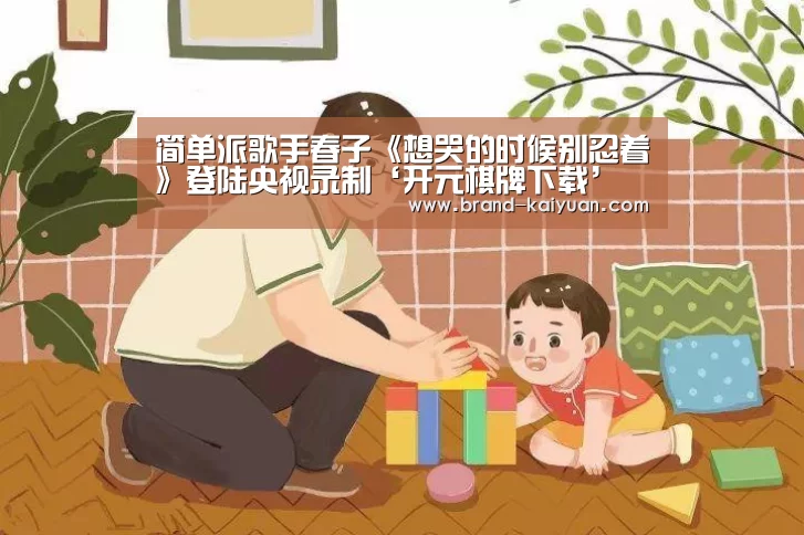 简单派歌手春子《想哭的时候别忍着》登陆央视录制‘开元棋牌下载’(图1) 开元棋牌电脑版